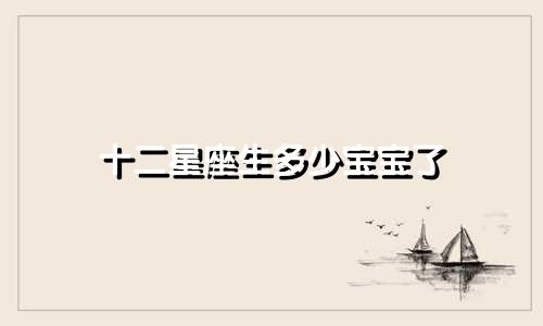 十二星座生多少宝宝了