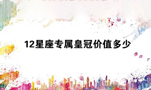 12星座专属皇冠价值多少
