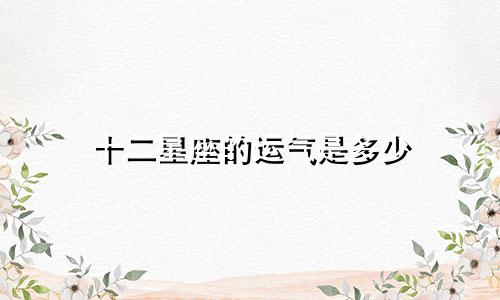 十二星座的运气是多少