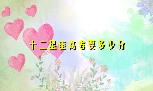 十二星座高考要多少分