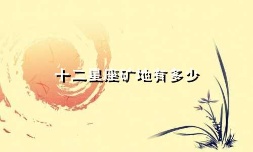 十二星座矿地有多少