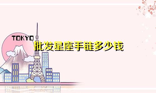 批发星座手链多少钱
