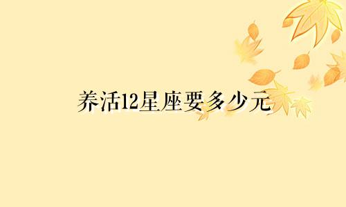 养活12星座要多少元