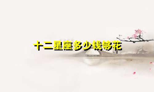 十二星座多少钱够花