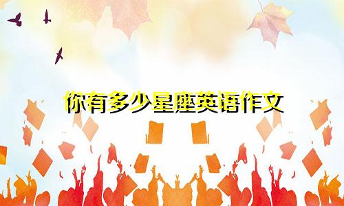 你有多少星座英语作文