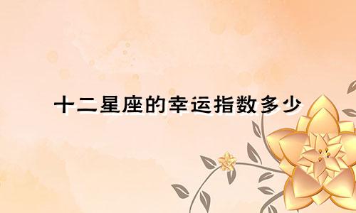 十二星座的幸运指数多少
