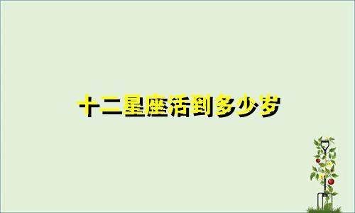 十二星座活到多少岁