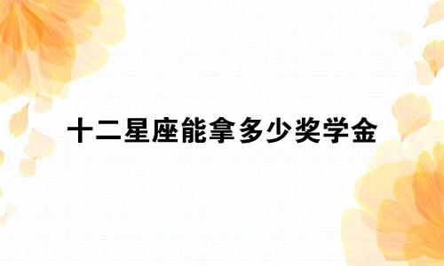 十二星座能拿多少奖学金