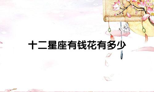 十二星座有钱花有多少