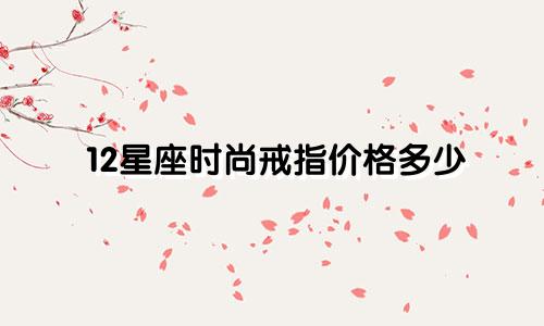 12星座时尚戒指价格多少