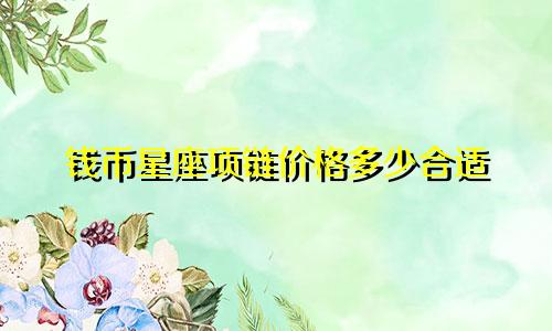 钱币星座项链价格多少合适