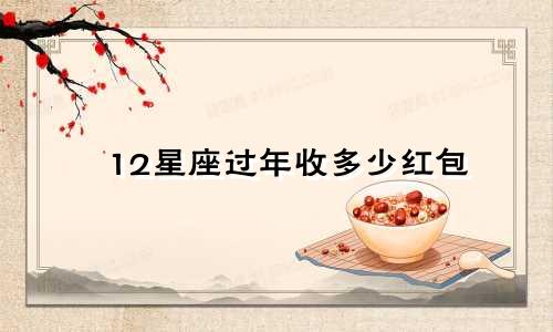 12星座过年收多少红包
