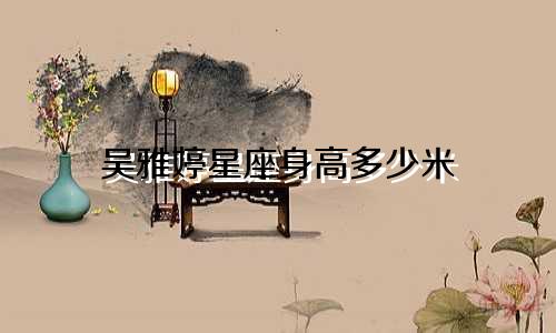 吴雅婷星座身高多少米