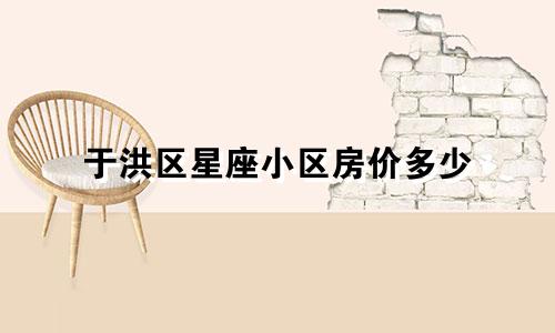 于洪区星座小区房价多少