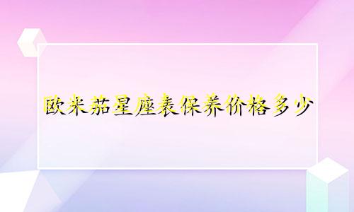 欧米茄星座表保养价格多少